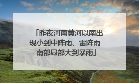 昨夜河南黄河以南出现小到中阵雨、雷阵雨 南部局部大到暴雨