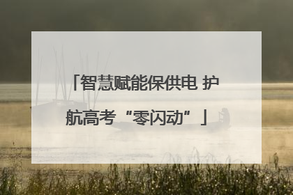 智慧赋能保供电 护航高考“零闪动”