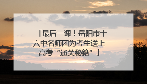 最后一课！岳阳市十六中名师团为考生送上高考“通关秘籍”