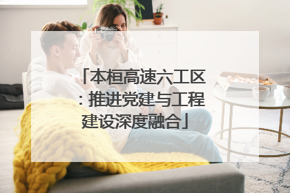 本桓高速六工区：推进党建与工程建设深度融合