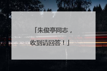 朱俊亭同志，收到请回答！