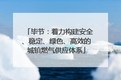 毕节：着力构建安全、稳定、绿色、高效的城镇燃气供应体系