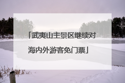 武夷山主景区继续对海内外游客免门票