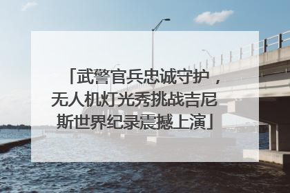 武警官兵忠诚守护，无人机灯光秀挑战吉尼斯世界纪录震撼上演