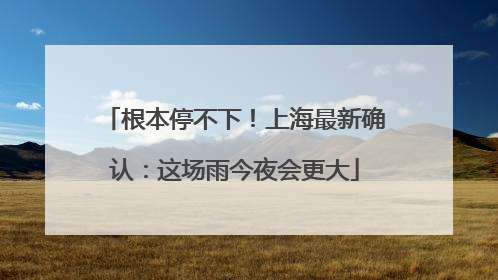 根本停不下！上海最新确认：这场雨今夜会更大