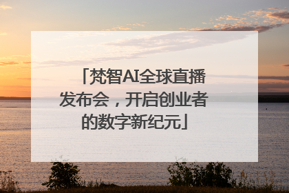 梵智AI全球直播发布会，开启创业者的数字新纪元