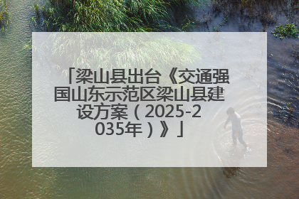梁山县出台《交通强国山东示范区梁山县建设方案（2025-2035年）》