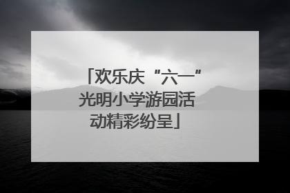 欢乐庆“六一” 光明小学游园活动精彩纷呈
