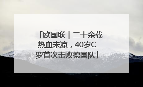 欧国联｜二十余载热血未凉，40岁C罗首次击败德国队