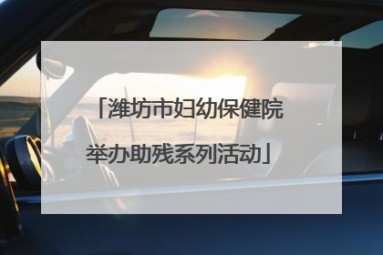 潍坊市妇幼保健院举办助残系列活动