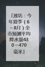 潍坊：今年夏季（6～8月）全市预测平均降水量430～470毫米