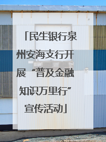 民生银行泉州安海支行开展“普及金融知识万里行”宣传活动