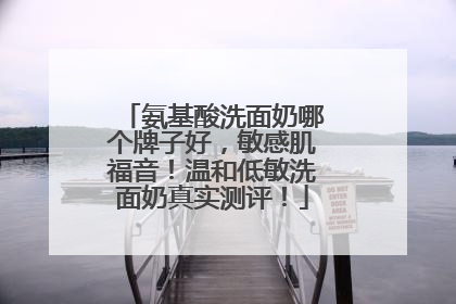 氨基酸洗面奶哪个牌子好，敏感肌福音！温和低敏洗面奶真实测评！
