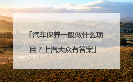 汽车保养一般做什么项目？上汽大众有答案