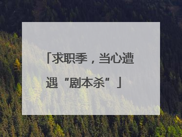 求职季，当心遭遇“剧本杀”