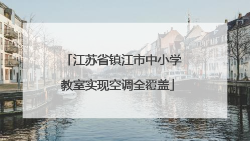 江苏省镇江市中小学教室实现空调全覆盖