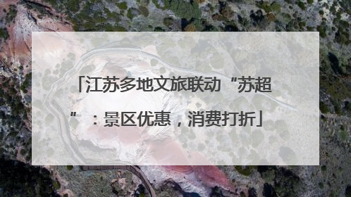 江苏多地文旅联动“苏超”：景区优惠，消费打折