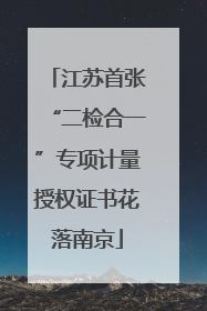 江苏首张“二检合一”专项计量授权证书花落南京
