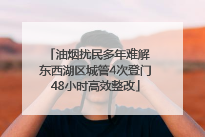 油烟扰民多年难解 东西湖区城管4次登门48小时高效整改