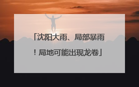 沈阳大雨、局部暴雨！局地可能出现龙卷