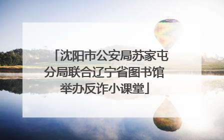 沈阳市公安局苏家屯分局联合辽宁省图书馆举办反诈小课堂