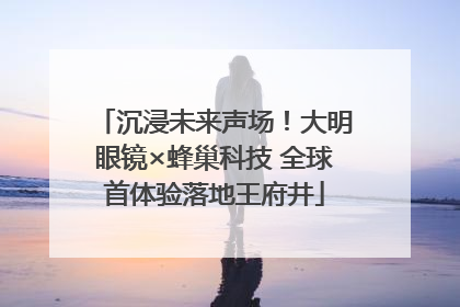 沉浸未来声场！大明眼镜×蜂巢科技 全球首体验落地王府井