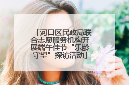 河口区民政局联合志愿服务机构开展端午佳节“乐龄守望”探访活动