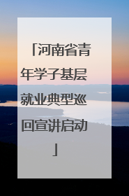 河南省青年学子基层就业典型巡回宣讲启动