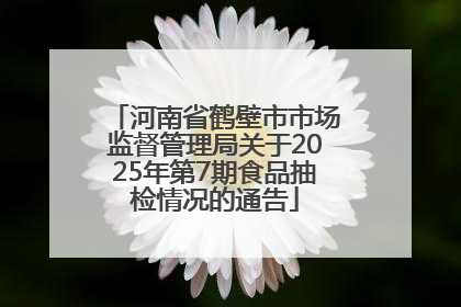 河南省鹤壁市市场监督管理局关于2025年第7期食品抽检情况的通告