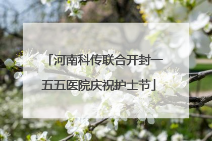 河南科传联合开封一五五医院庆祝护士节
