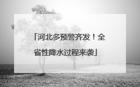 河北多预警齐发！全省性降水过程来袭