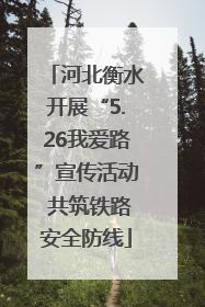 河北衡水开展“5.26我爱路”宣传活动 共筑铁路安全防线