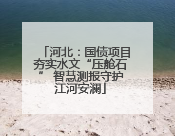 河北：国债项目夯实水文“压舱石” 智慧测报守护江河安澜
