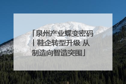 泉州产业蝶变密码丨鞋企转型升级 从制造向智造突围