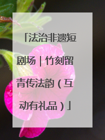 法治非遗短剧场｜竹刻留青传法韵（互动有礼品）