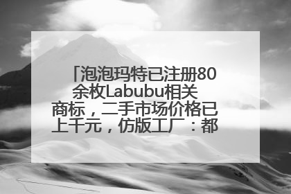 泡泡玛特已注册80余枚Labubu相关商标，二手市场价格已上千元，仿版工厂：都在欠货，根本不够分