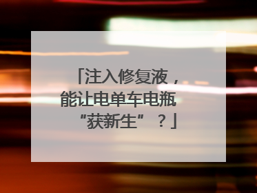 注入修复液，能让电单车电瓶“获新生”？