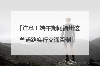 注意！端午期间福州这些道路实行交通管制