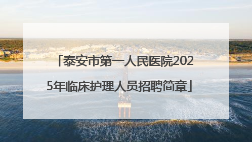 泰安市第一人民医院2025年临床护理人员招聘简章