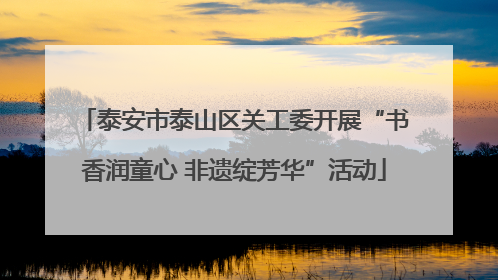 泰安市泰山区关工委开展“书香润童心 非遗绽芳华”活动
