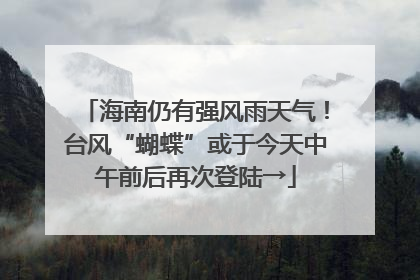 海南仍有强风雨天气！台风“蝴蝶”或于今天中午前后再次登陆→