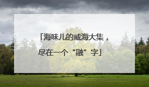 海味儿的威海大集，尽在一个“融”字