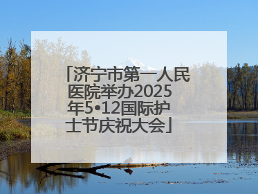 济宁市第一人民医院举办2025年5•12国际护士节庆祝大会