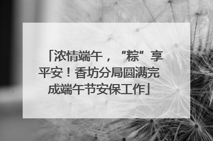 浓情端午，“粽”享平安！香坊分局圆满完成端午节安保工作
