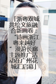 浙粤双城共绘文旅融合新画卷：“诗画浙江 粤来越好”漫游长廊主题推广活动在广州花城汇启幕