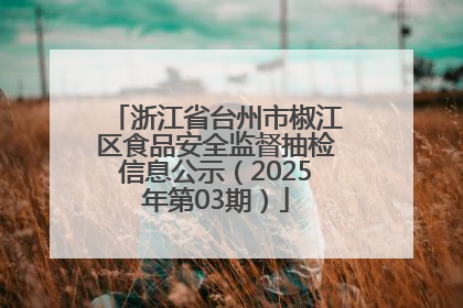 浙江省台州市椒江区食品安全监督抽检信息公示（2025年第03期）