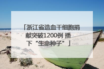 浙江省造血干细胞捐献突破1200例 播下“生命种子”