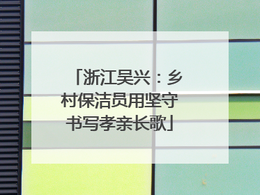 浙江吴兴：乡村保洁员用坚守书写孝亲长歌