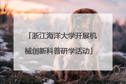 浙江海洋大学开展机械创新科普研学活动