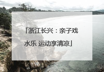 浙江长兴：亲子戏水乐 运动享清凉
